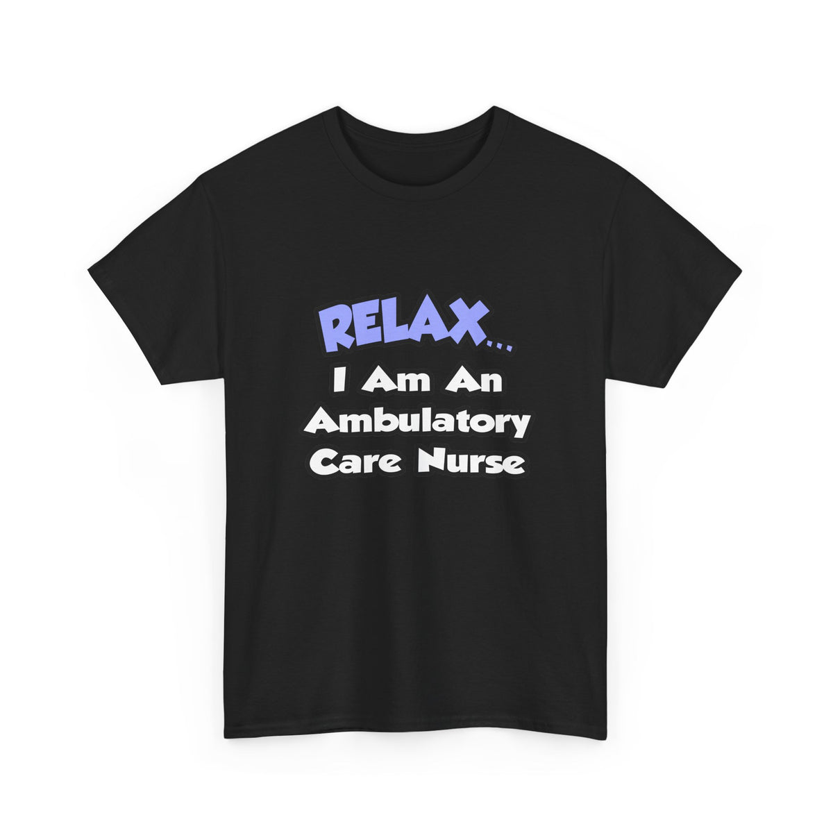 Relax...I Am An Ambulatory Care Nurse - Unisex Heavy Cotton Tee