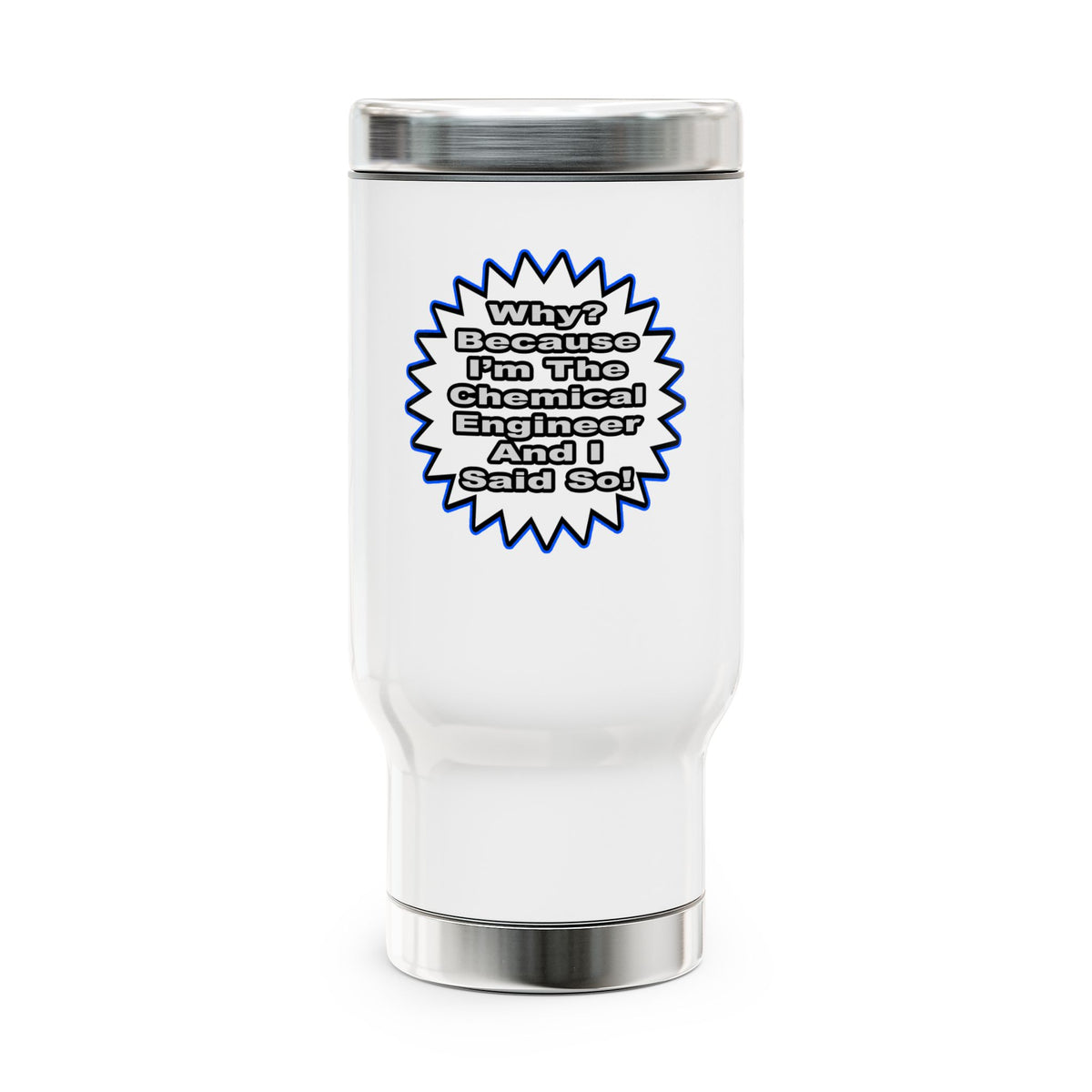 Chemical Engineer...Because I Said So - Stainless Steel Travel Mug with Handle, 14oz