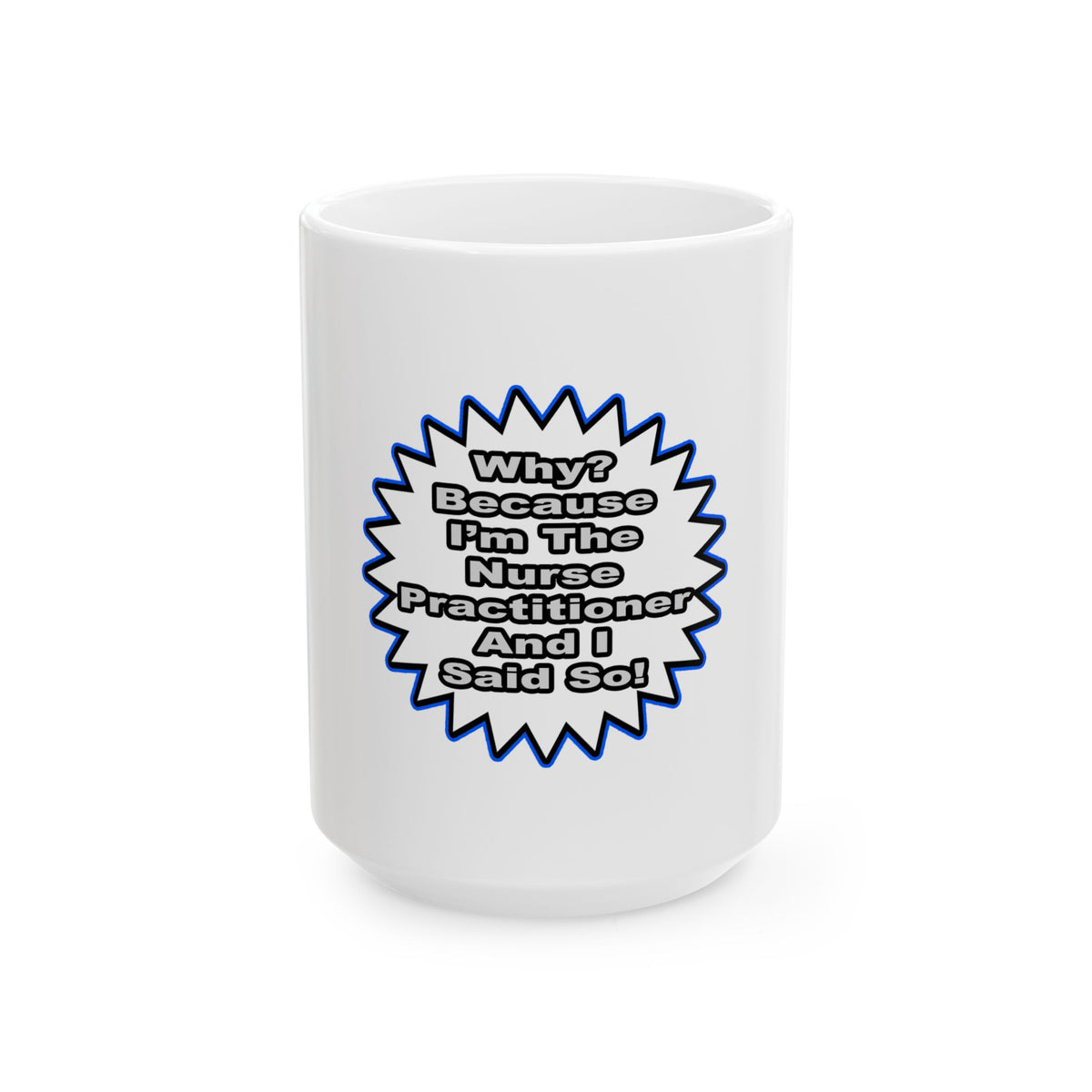 Nurse Practitioner...Because I Said So - Ceramic Mug, (11oz, 15oz)