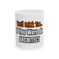 You'd Drink Too...Architect - Ceramic Mug, (11oz, 15oz)