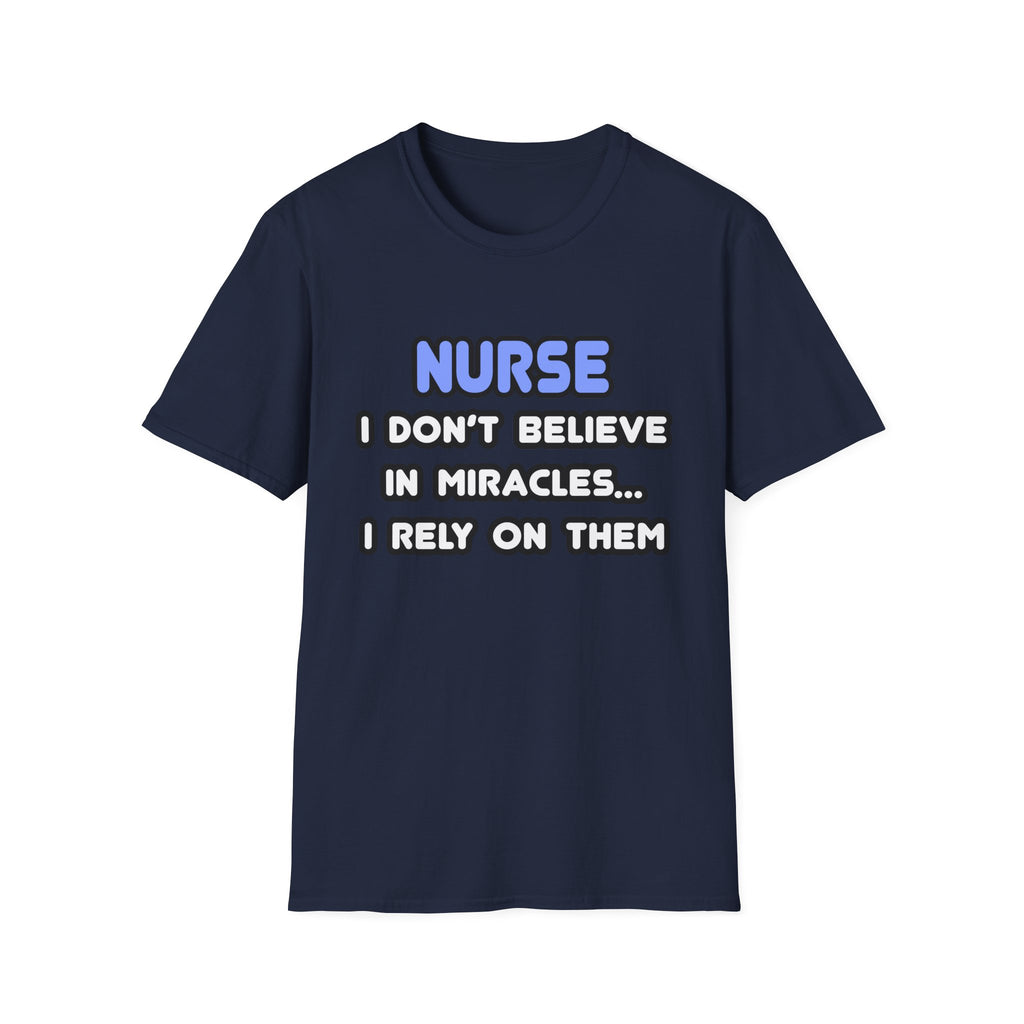Nurse...I Don’t Believe in Miracles...I Rely On Them T-Shirt