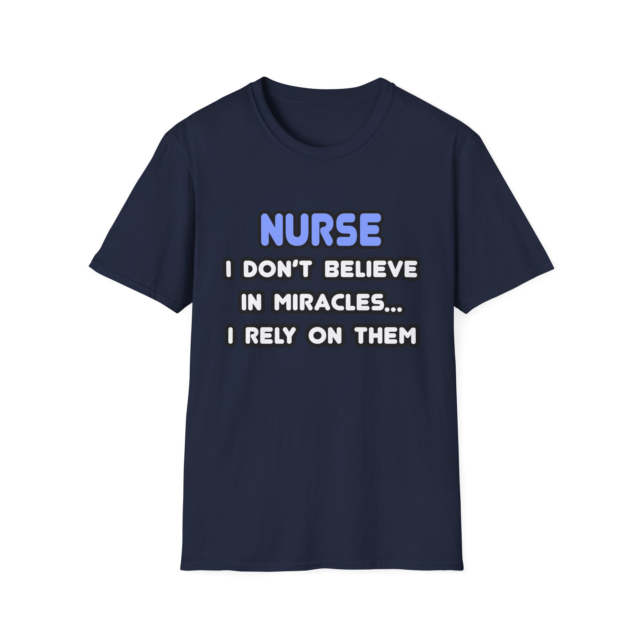 Nurse...I Don’t Believe in Miracles...I Rely On Them T-Shirt