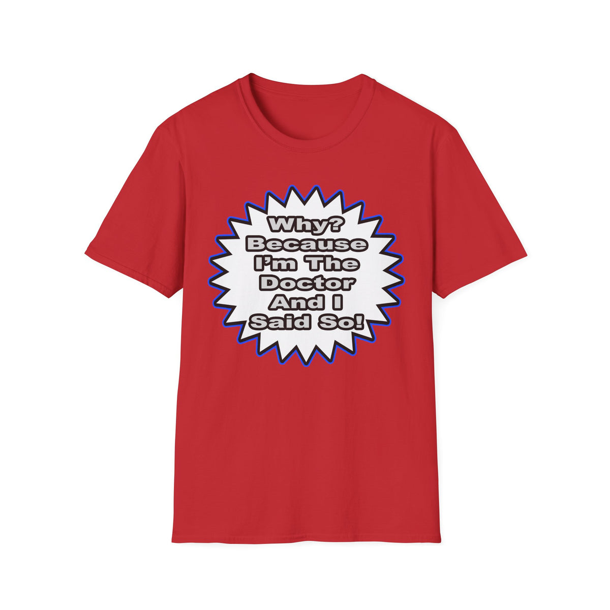 Doctor...Because I Said So - Unisex Softstyle T-Shirt