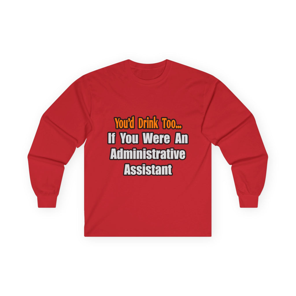 You'd Drink Too...Administrative Assistant - Unisex Ultra Cotton Long Sleeve Tee