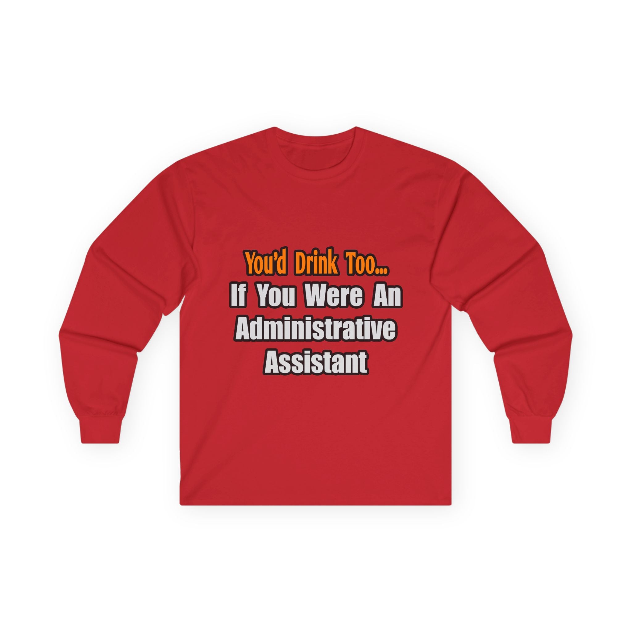 You'd Drink Too...Administrative Assistant - Unisex Ultra Cotton Long Sleeve Tee