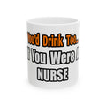 You'd Drink Too...Nurse - Ceramic Mug, (11oz, 15oz)