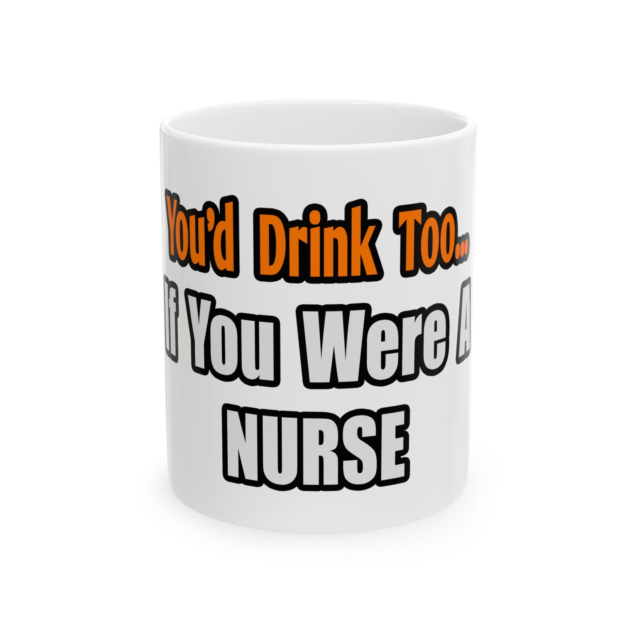 You'd Drink Too...Nurse - Ceramic Mug, (11oz, 15oz)
