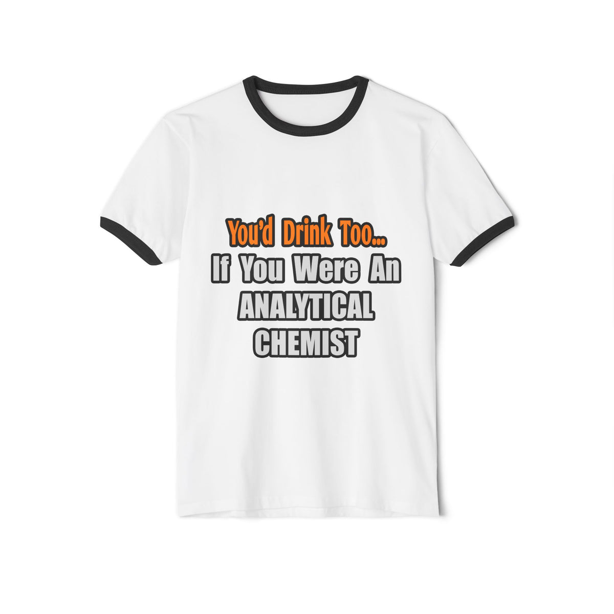 You'd Drink Too...Analytical Chemist - Unisex Cotton Ringer T-Shirt