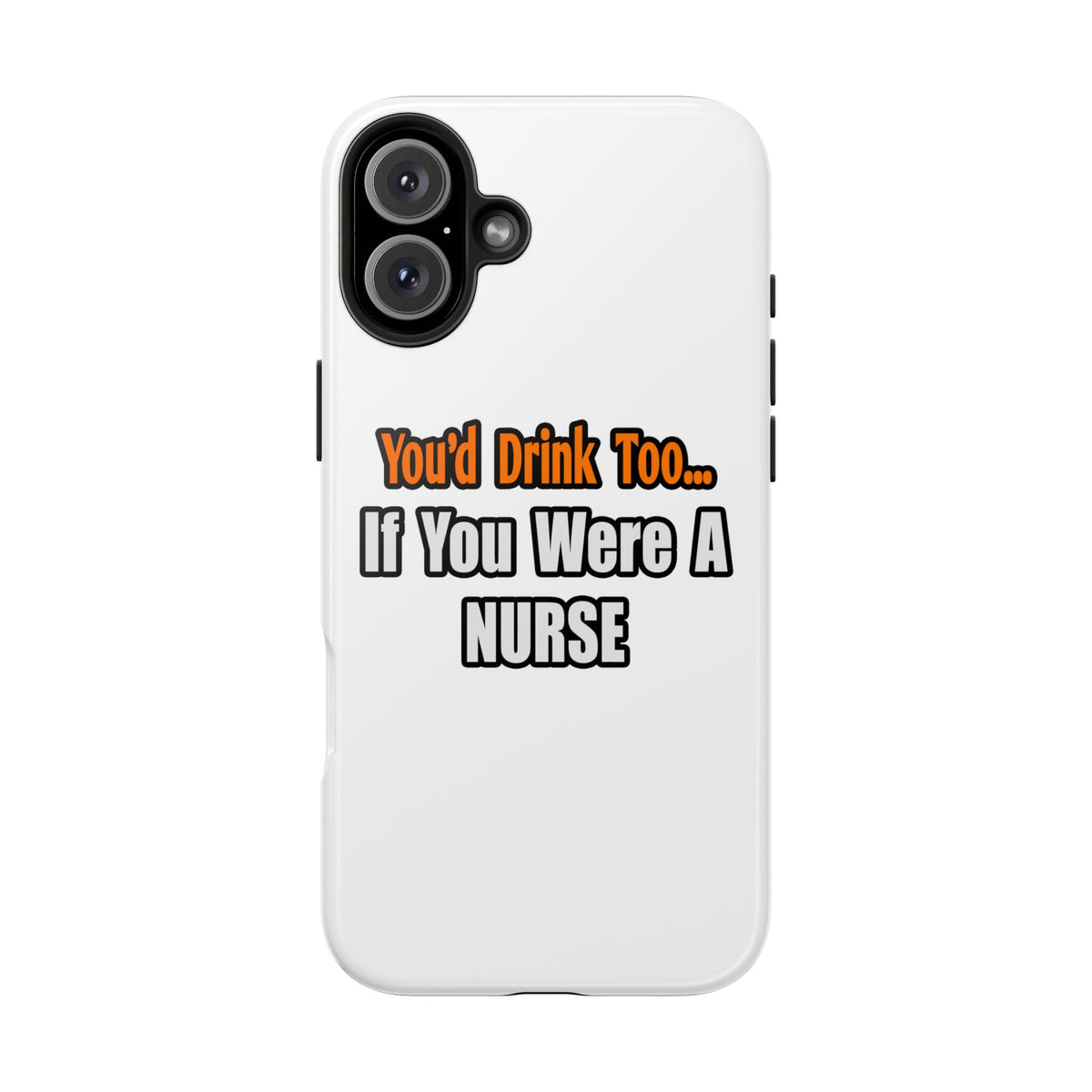 You'd Drink Too...Nurse - Tough Phone Cases