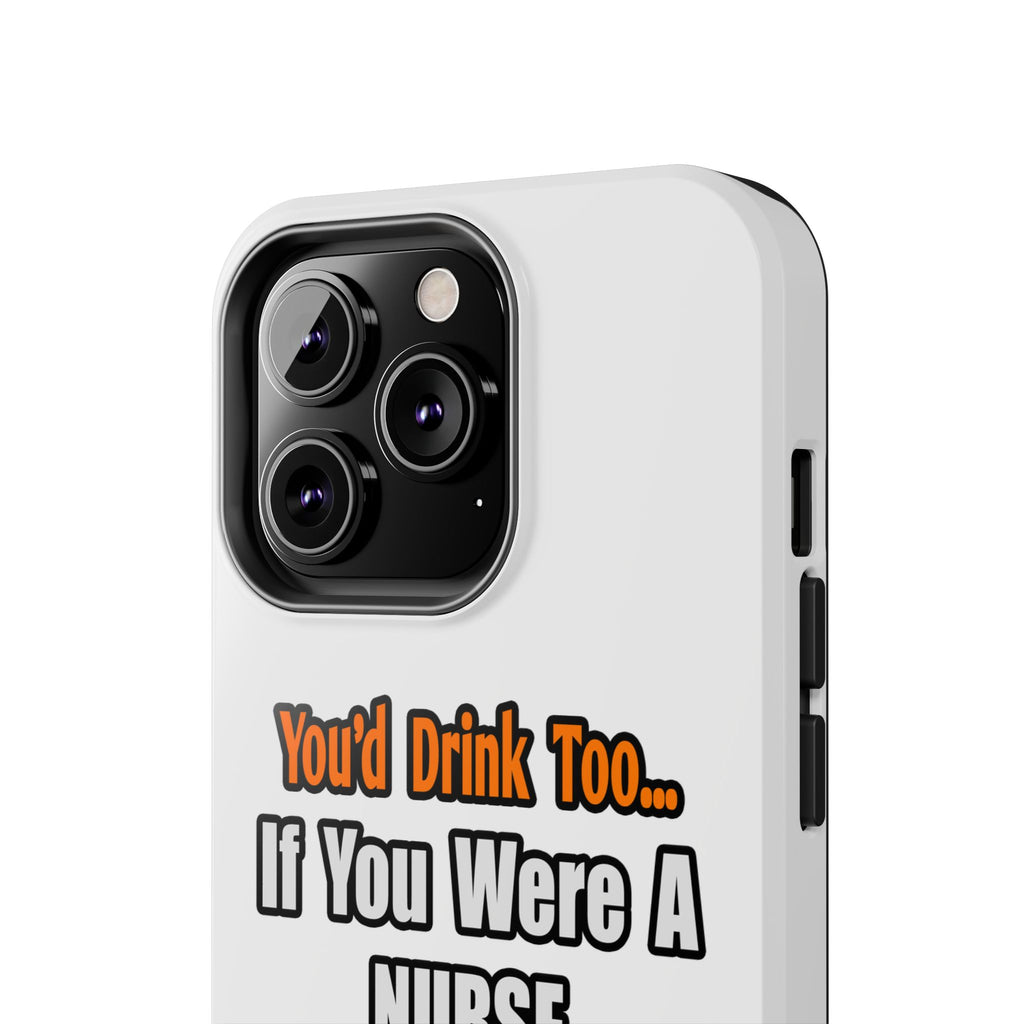 You'd Drink Too...Nurse - Tough Phone Cases