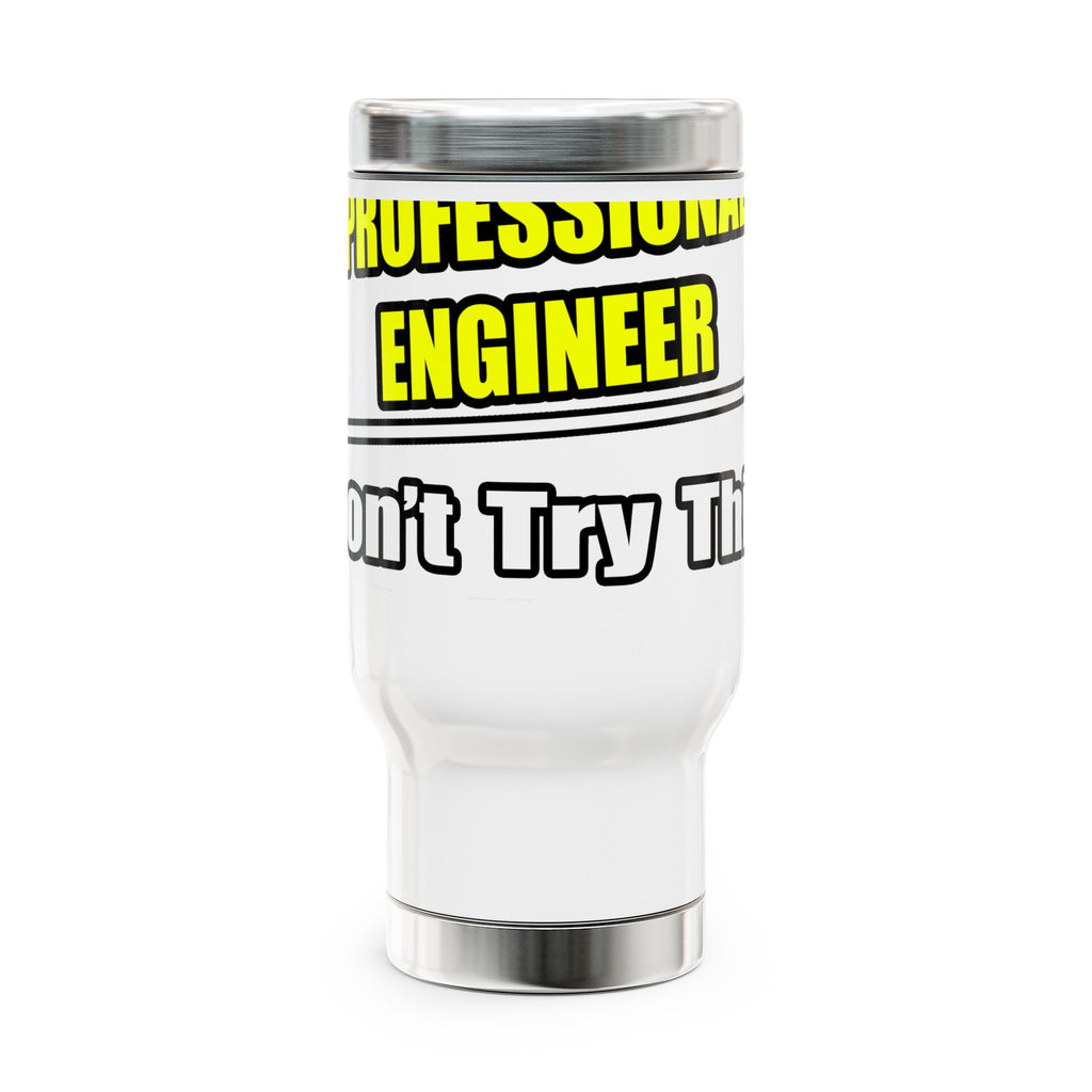 Professional Engineer...Don't Try This At Home - Stainless Steel Travel Mug with Handle, 14oz