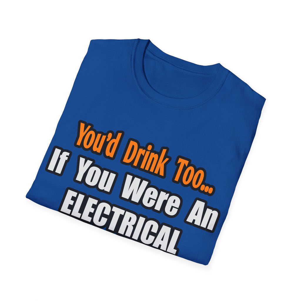 You'd Drink Too...Electrical Engineer - Unisex Softstyle T-Shirt