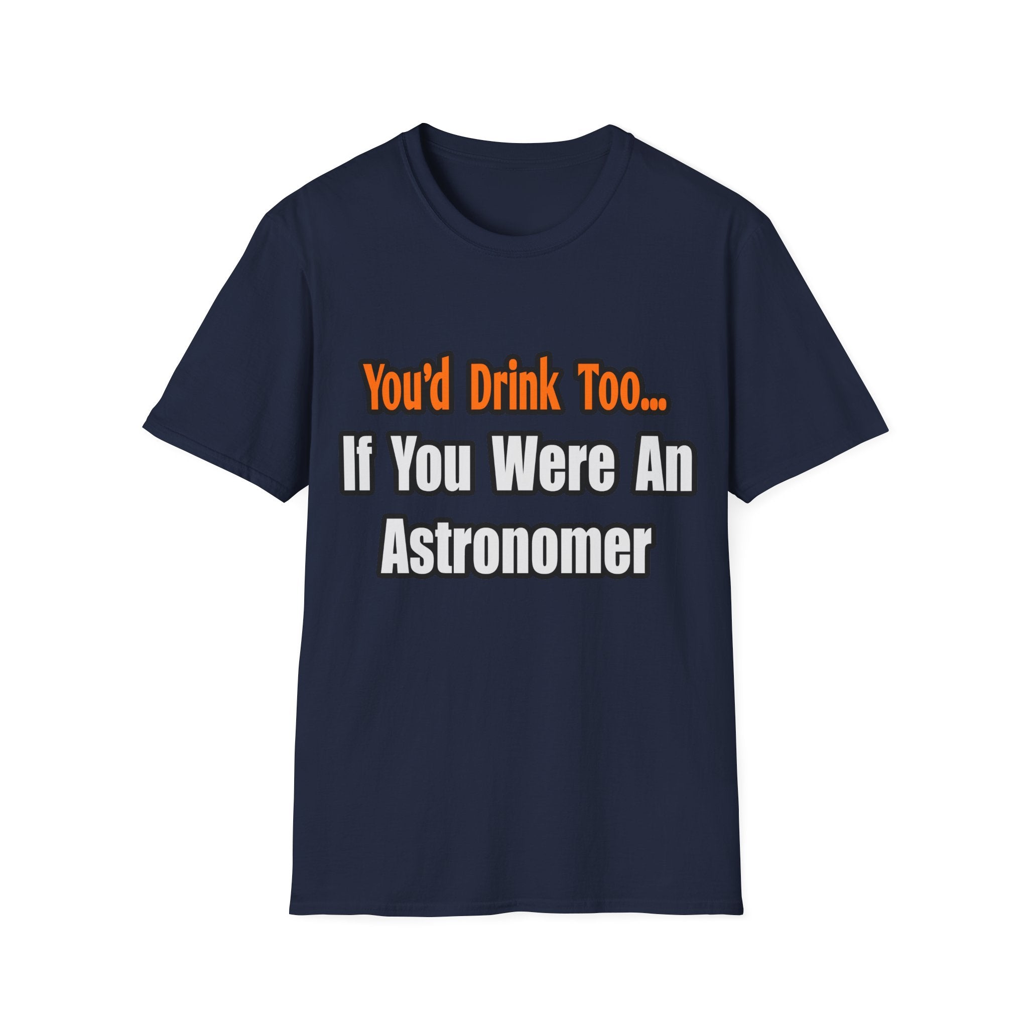 You'd Drink Too...Astronomer - Unisex Softstyle T-Shirt