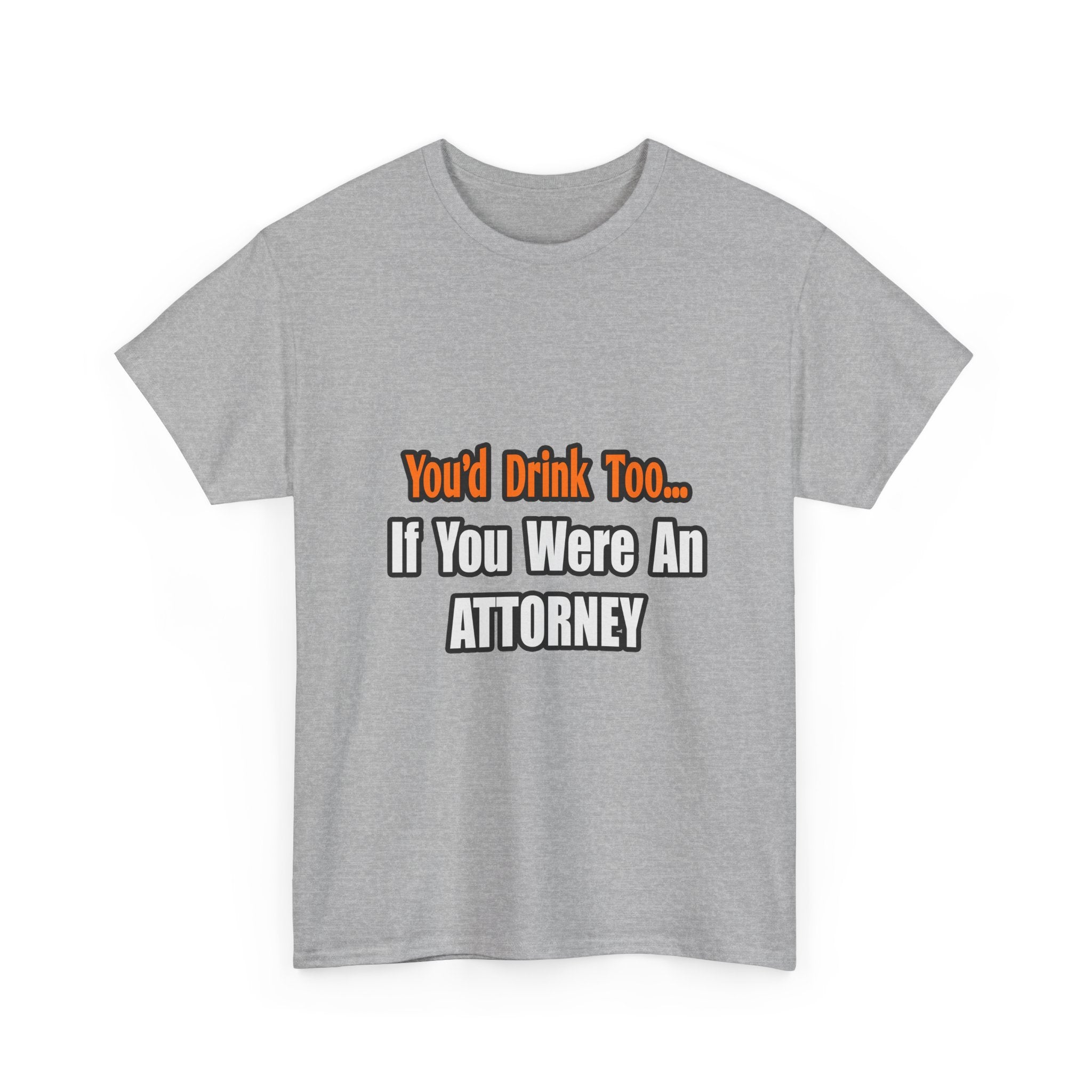 You'd Drink Too...Attorney - Unisex Heavy Cotton Tee