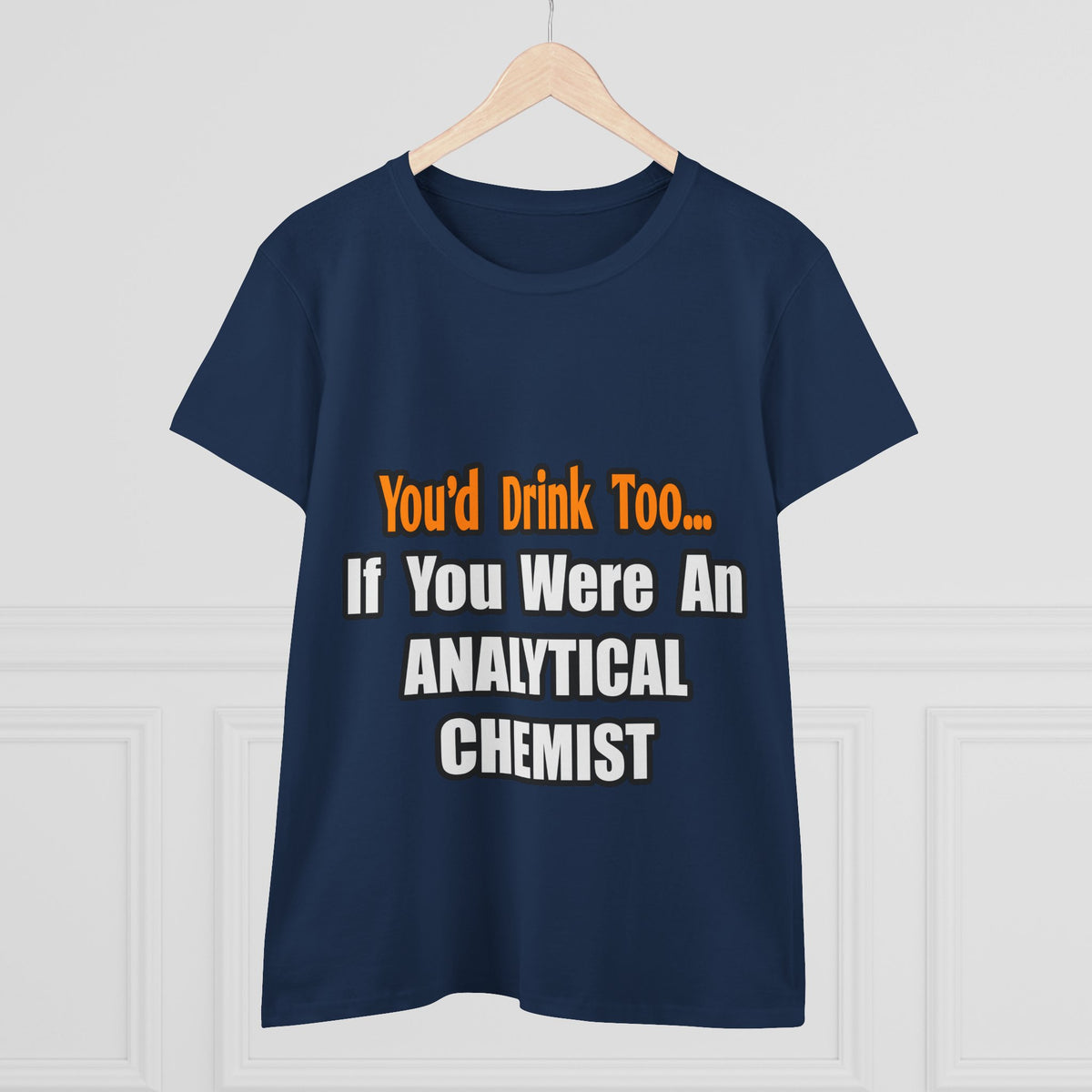 You'd Drink Too...Analytical Chemist - Women's Midweight Cotton Tee