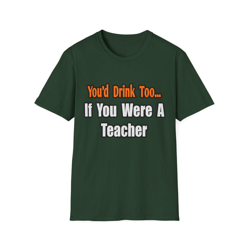You'd Drink Too...Teacher - Unisex Softstyle T-Shirt