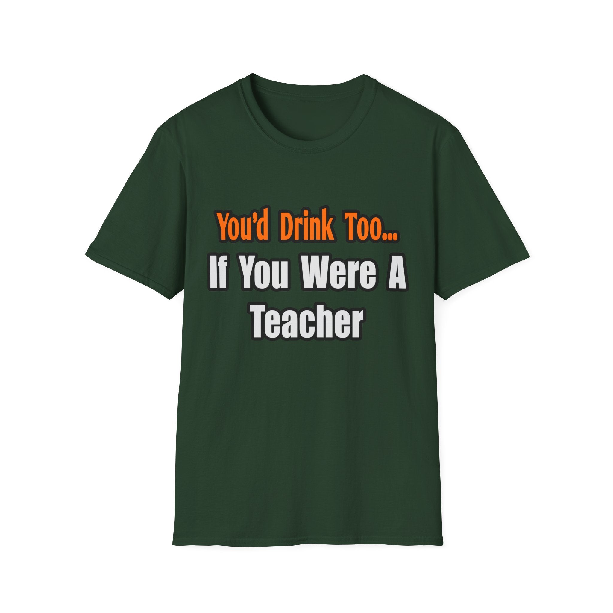 You'd Drink Too...Teacher - Unisex Softstyle T-Shirt