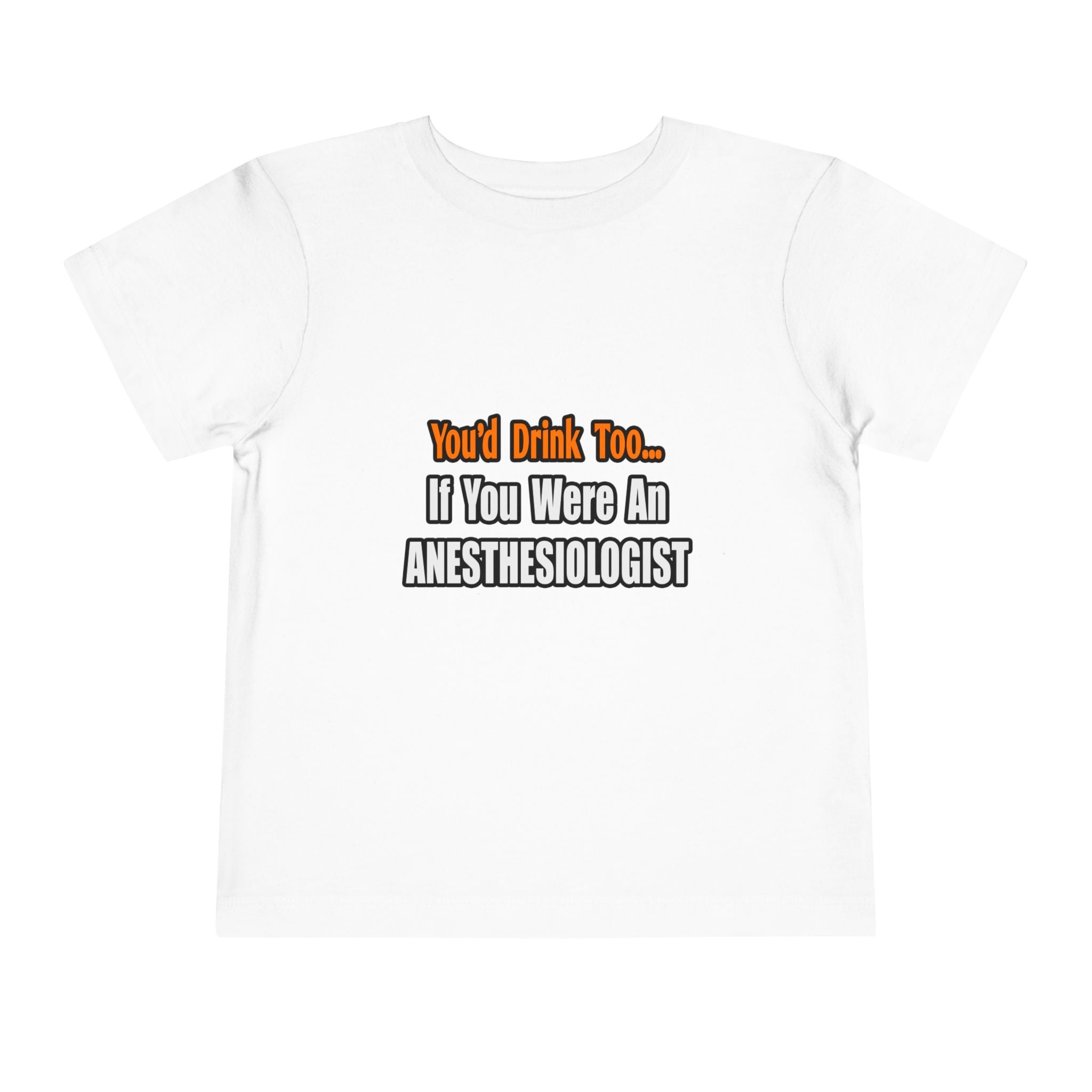 You'd Drink Too...Anesthesiologist - Toddler Short Sleeve Tee