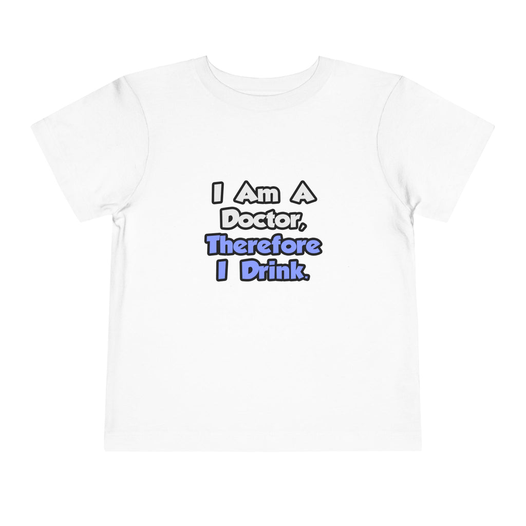 I Am A Doctor, Therefore I Drink - Toddler Short Sleeve Tee