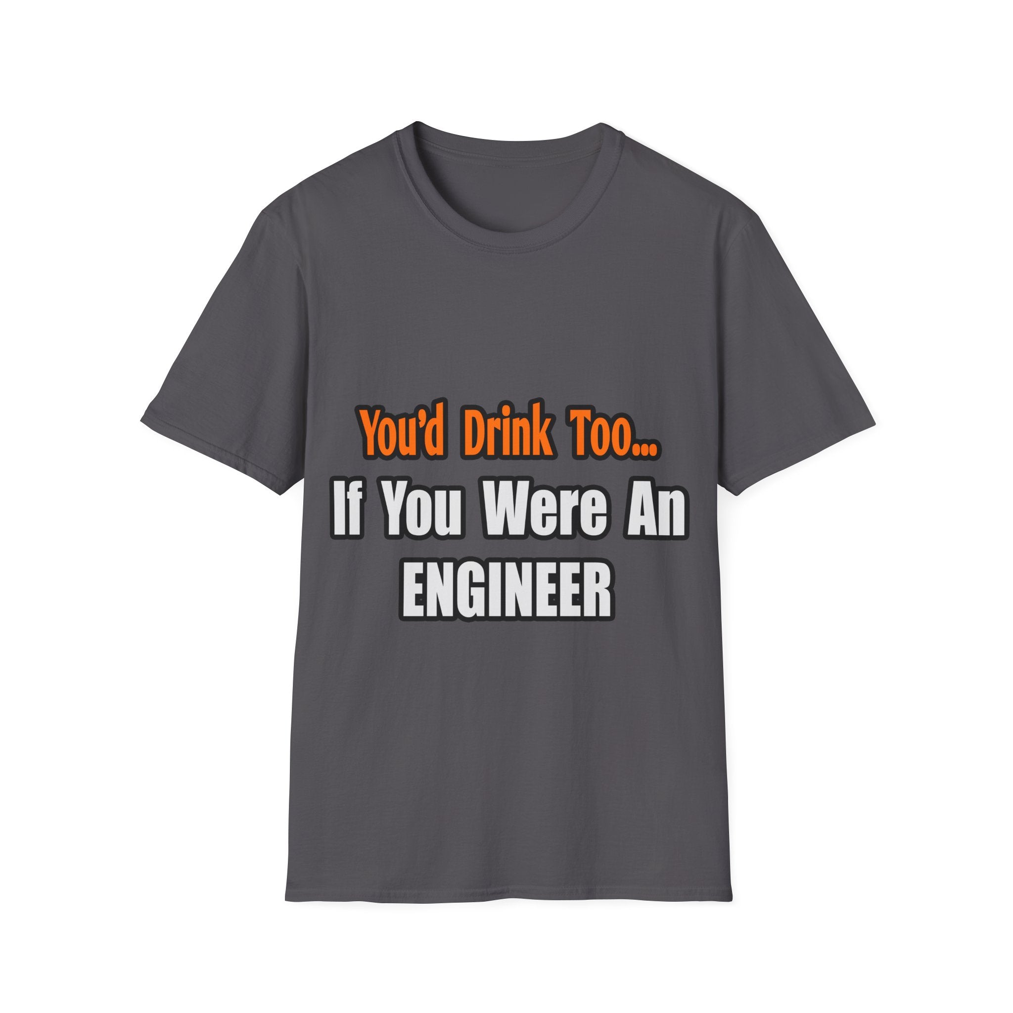 You'd Drink Too...Engineer - Unisex Softstyle T-Shirt