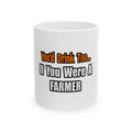 You'd Drink Too...Farmer - Ceramic Mug, (11oz, 15oz)