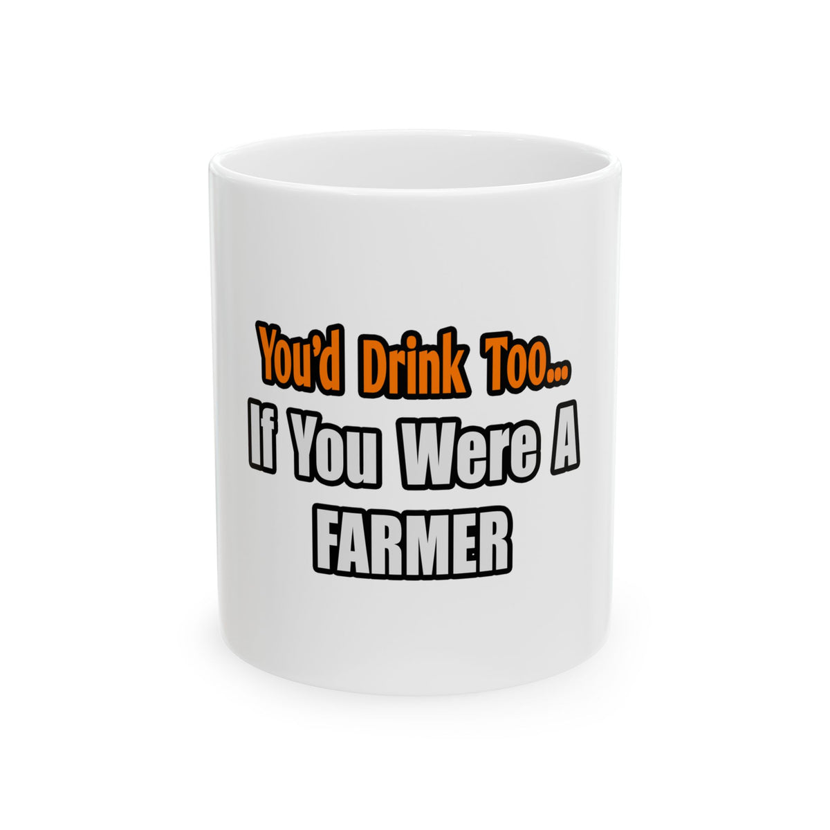 You'd Drink Too...Farmer - Ceramic Mug, (11oz, 15oz)