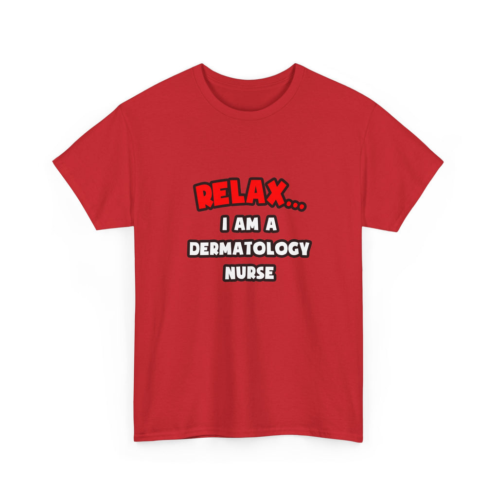 Relax ... I Am A Dermatology Nurse - Unisex Heavy Cotton Tee