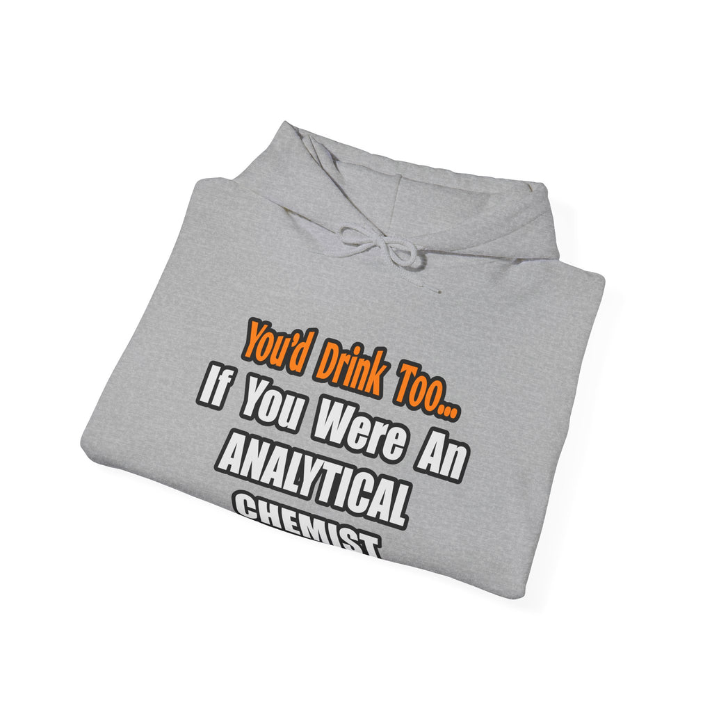 You'd Drink Too...Analytical Chemist - Unisex Heavy Blend™ Hooded Sweatshirt