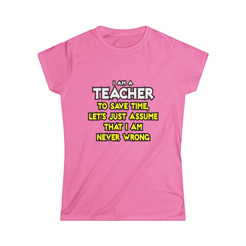 Teacher...Assume I Am Never Wrong - Women's Softstyle Tee