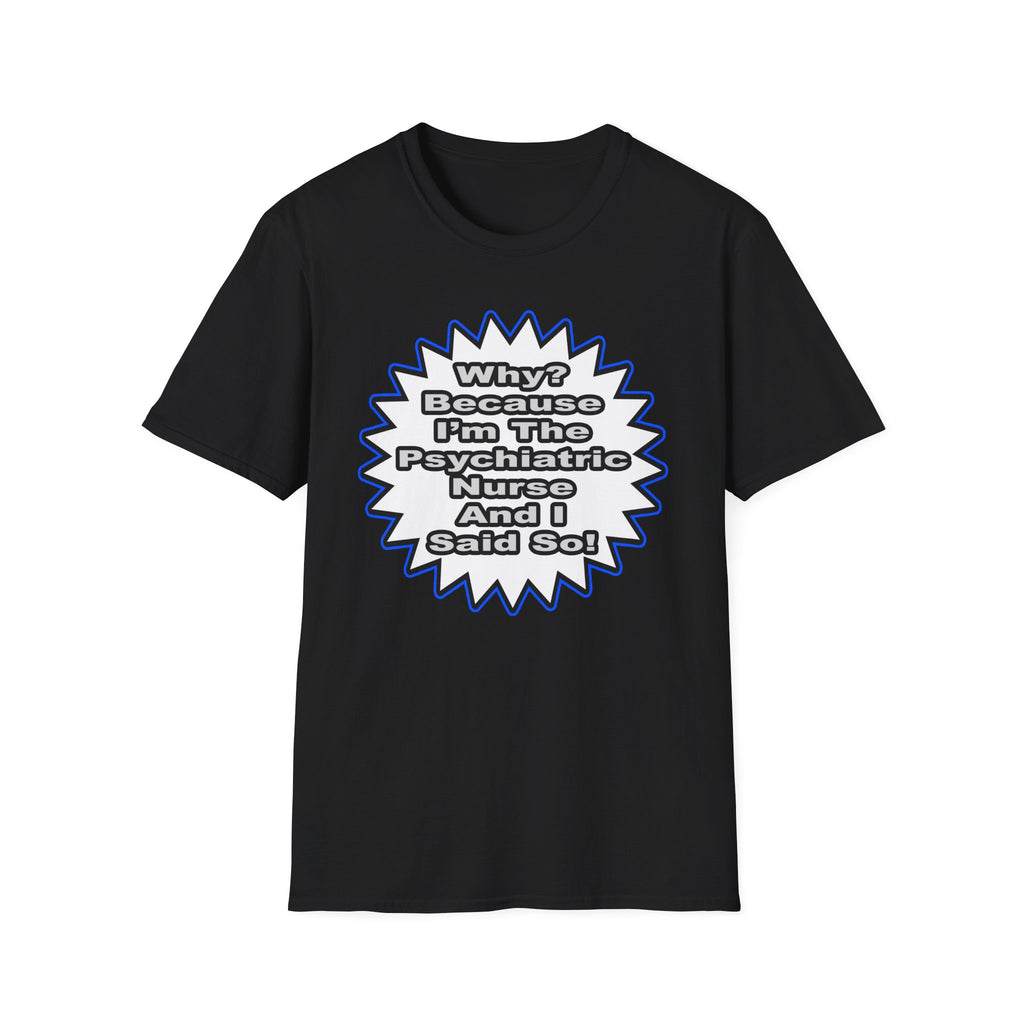 Psychiatric Nurse...Because I Said So - Unisex Softstyle T-Shirt