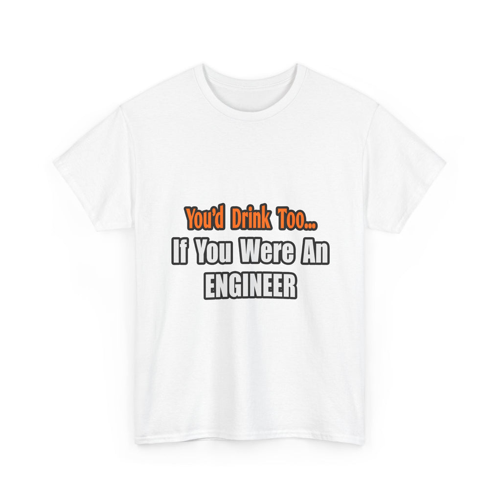 You'd Drink Too...Engineer - Unisex Heavy Cotton Tee