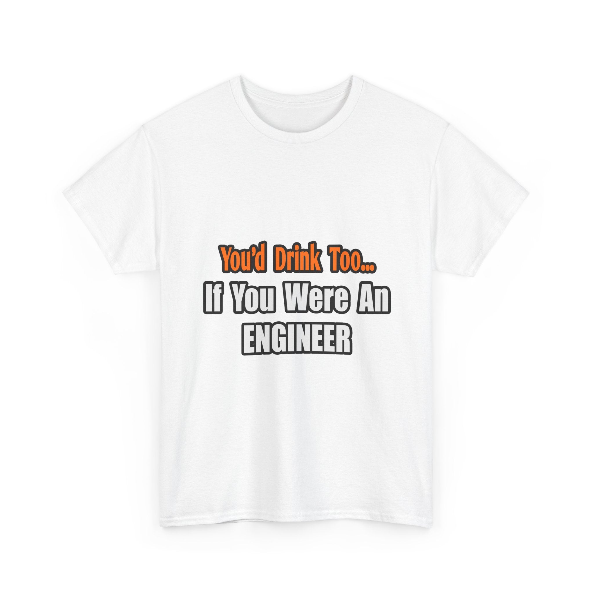 You'd Drink Too...Engineer - Unisex Heavy Cotton Tee