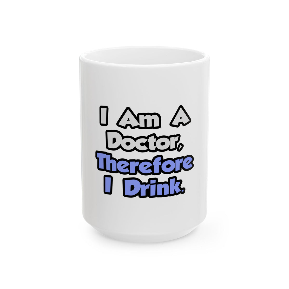 I Am A Doctor, Therefore I Drink - Ceramic Mug, (11oz, 15oz)