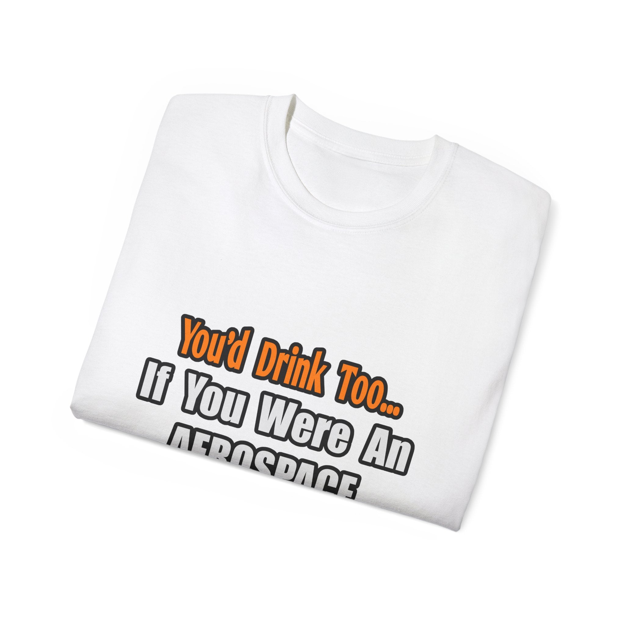 You'd Drink Too...Aerospace Engineer - Unisex Ultra Cotton Tee
