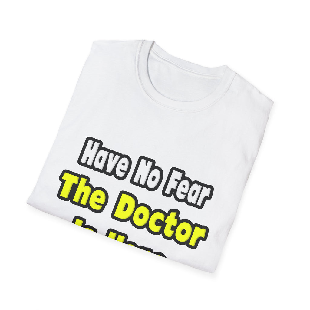 No Fear, The Doctor Is Here - Unisex Softstyle T-Shirt