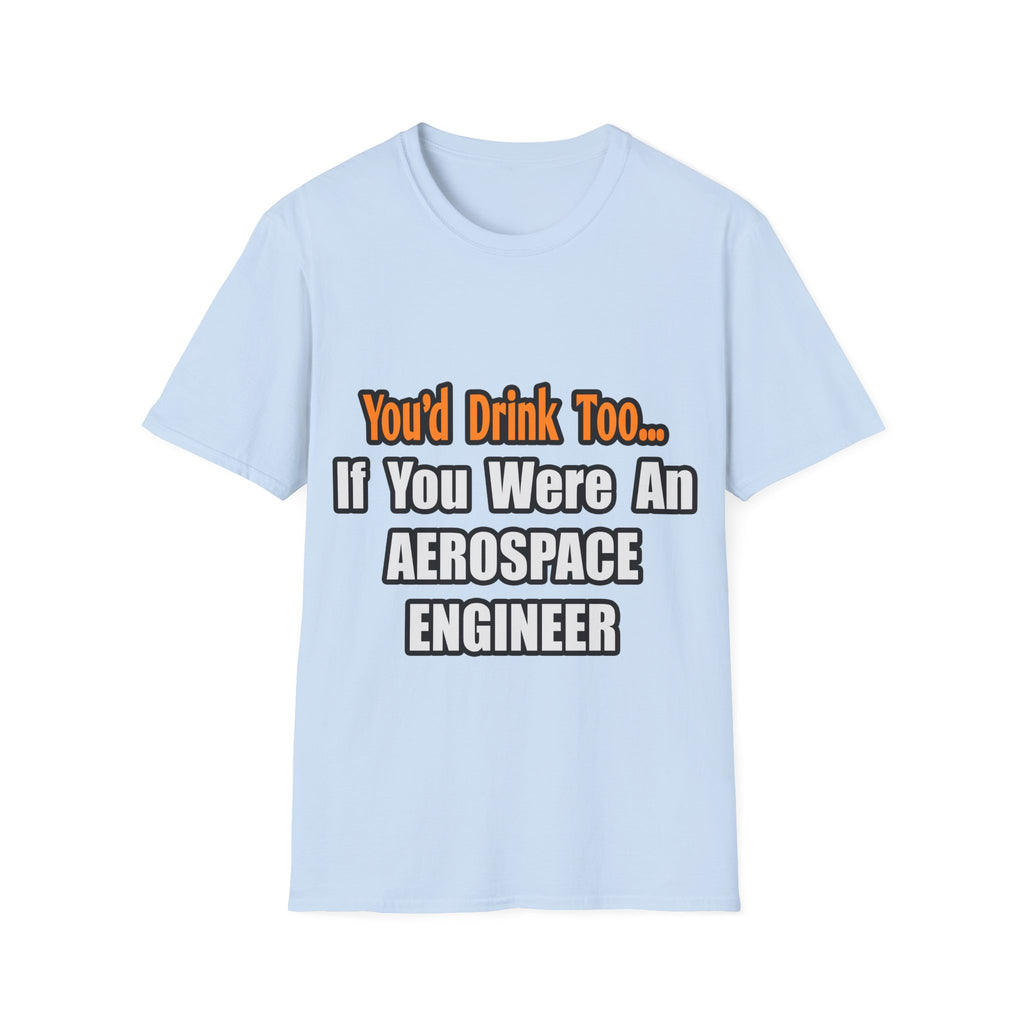 You'd Drink Too...Aerospace Engineer - Unisex Softstyle T-Shirt