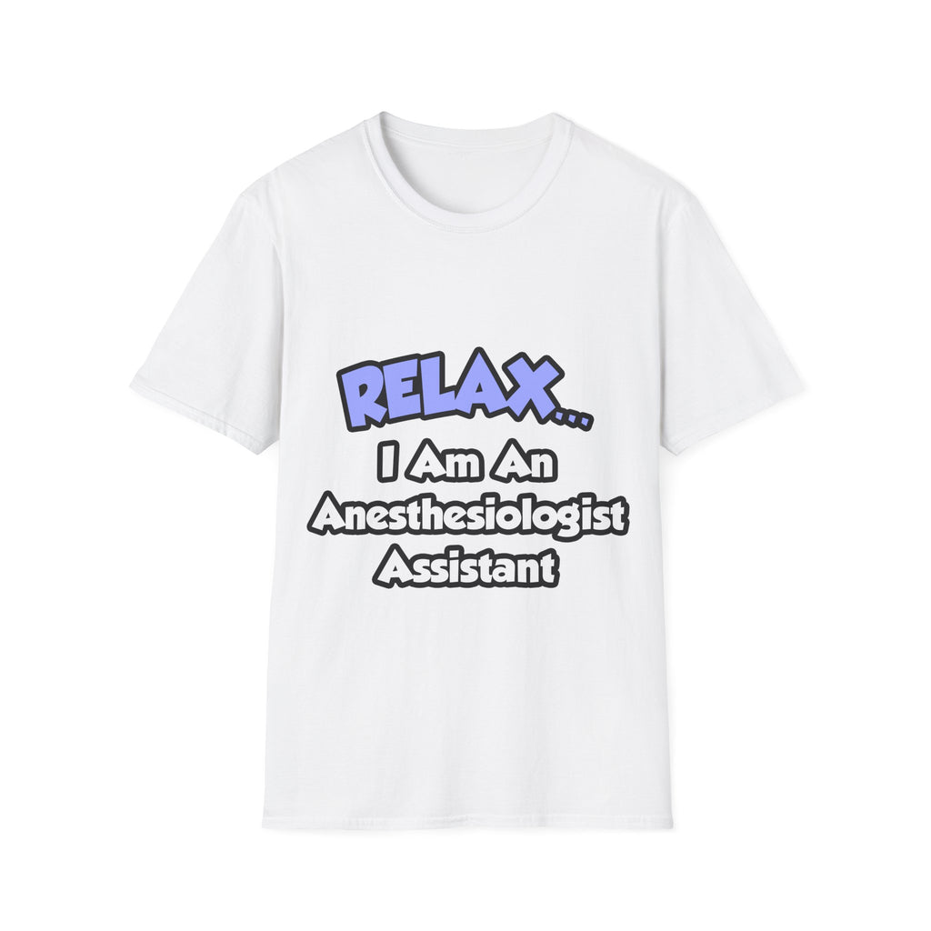 Relax .. I am an Anesthesiologist Assistant - Unisex Softstyle T-Shirt