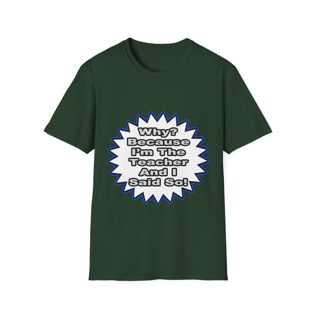 Teacher...Because I Said So - Unisex Softstyle T-Shirt