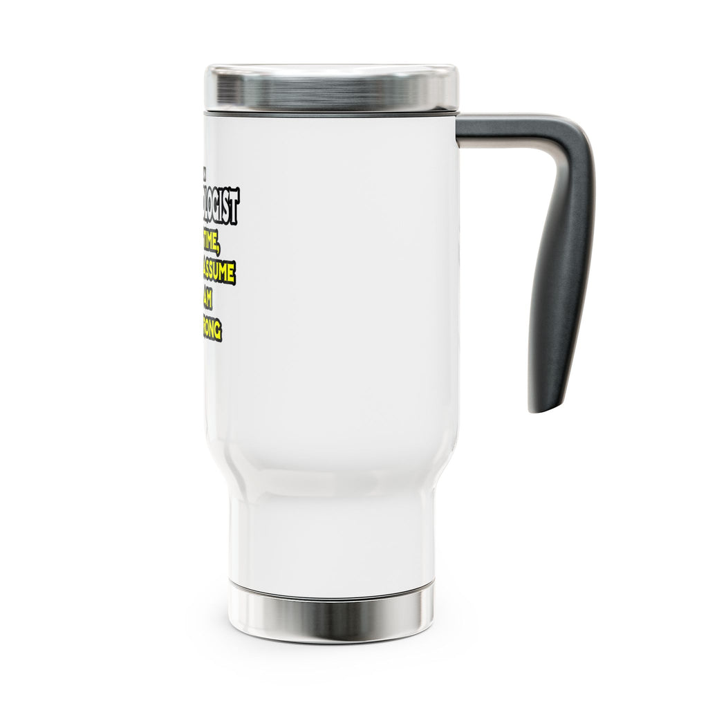 Anesthesiologist...Assume I Am Never Wrong - Stainless Steel Travel Mug with Handle, 14oz