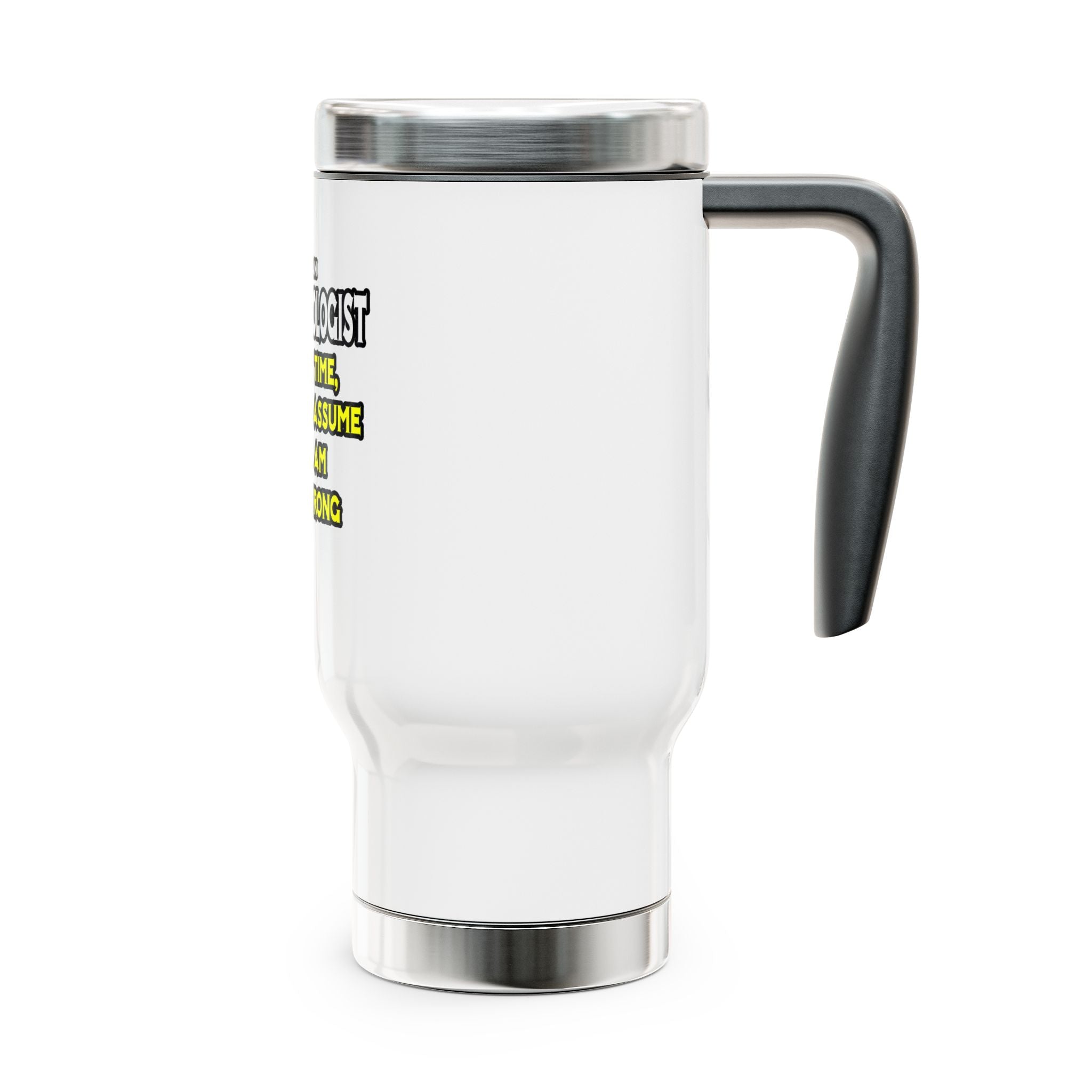 Anesthesiologist...Assume I Am Never Wrong - Stainless Steel Travel Mug with Handle, 14oz