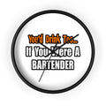 You'd Drink Too...Bartender - Wall Clock
