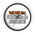 You'd Drink Too...Accountant - Wall Clock
