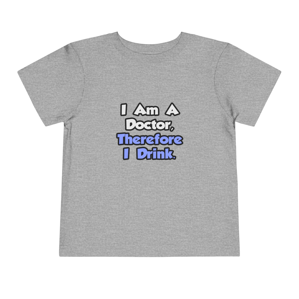 I Am A Doctor, Therefore I Drink - Toddler Short Sleeve Tee
