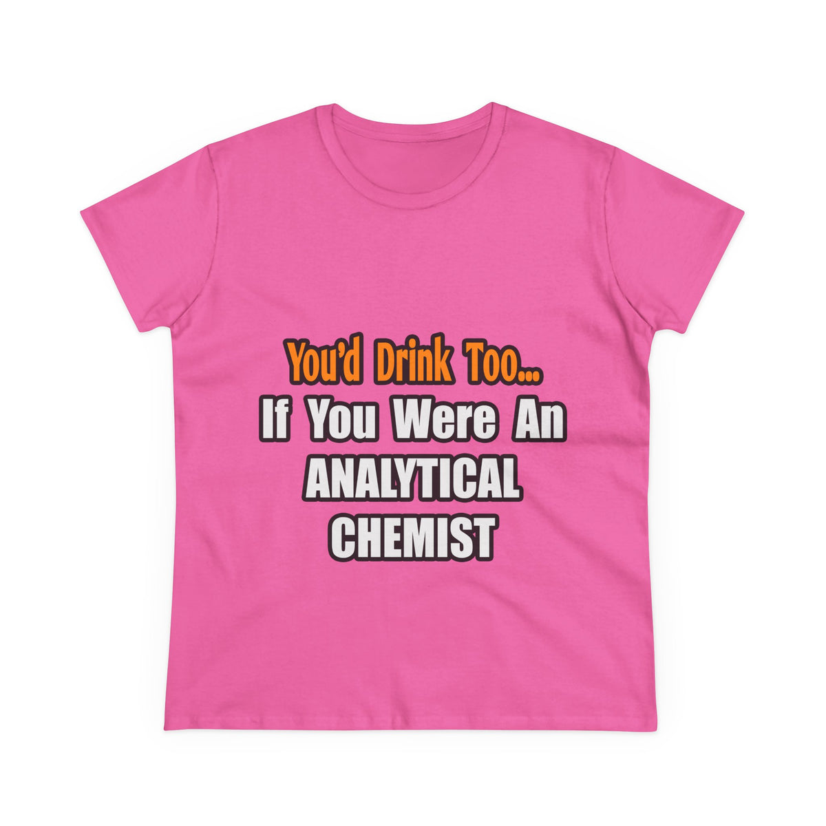You'd Drink Too...Analytical Chemist - Women's Midweight Cotton Tee