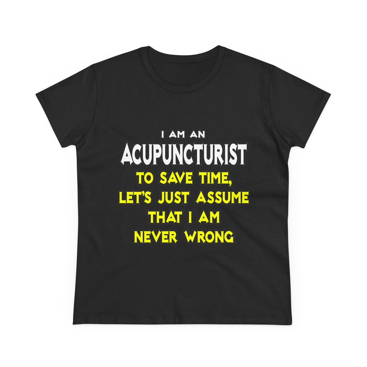 Acupuncturist .. Assume I Am Never Wrong - Women's Midweight Cotton Tee