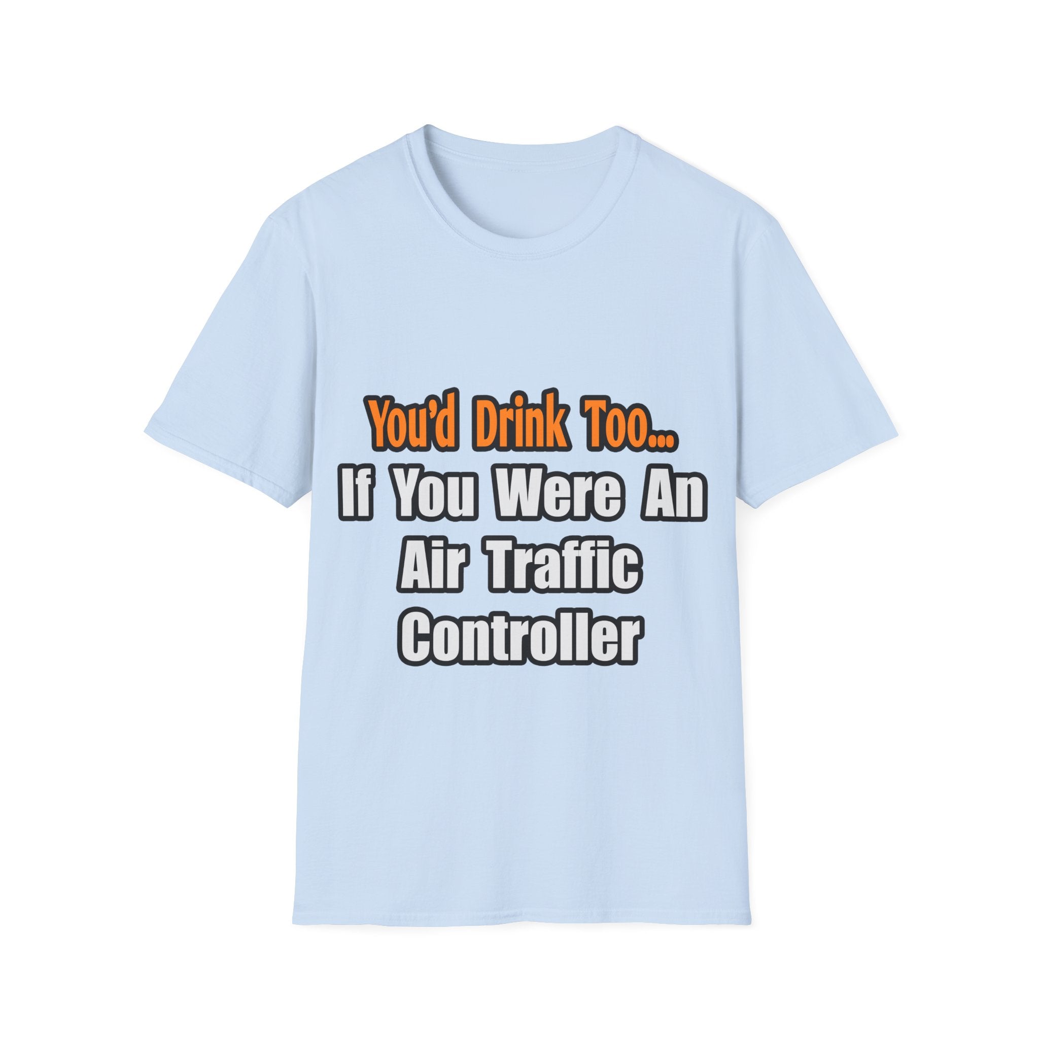 You'd Drink Too...Air Traffic Controller - Unisex Softstyle T-Shirt