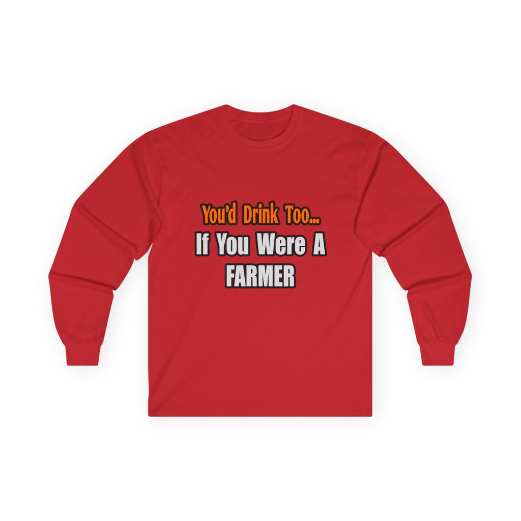 You'd Drink Too...Farmer - Unisex Ultra Cotton Long Sleeve Tee