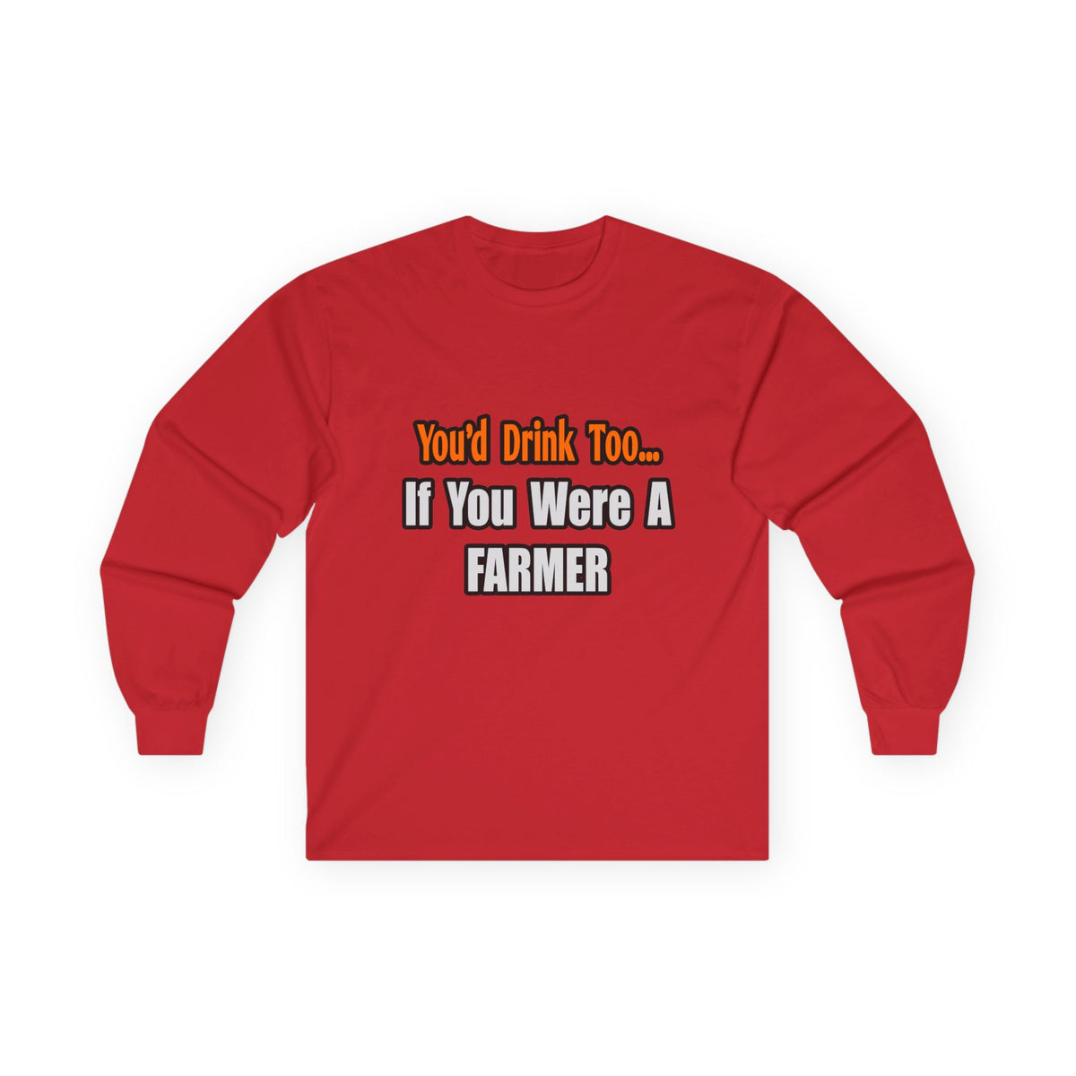 You'd Drink Too...Farmer - Unisex Ultra Cotton Long Sleeve Tee