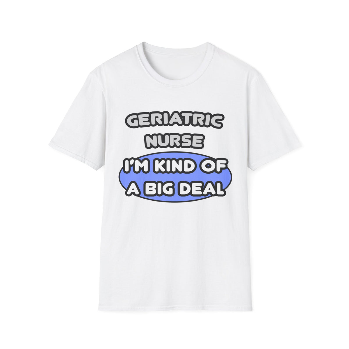 Geriatric Nurse ... I'm Kind of a Big Deal - Unisex Softstyle T-Shirt