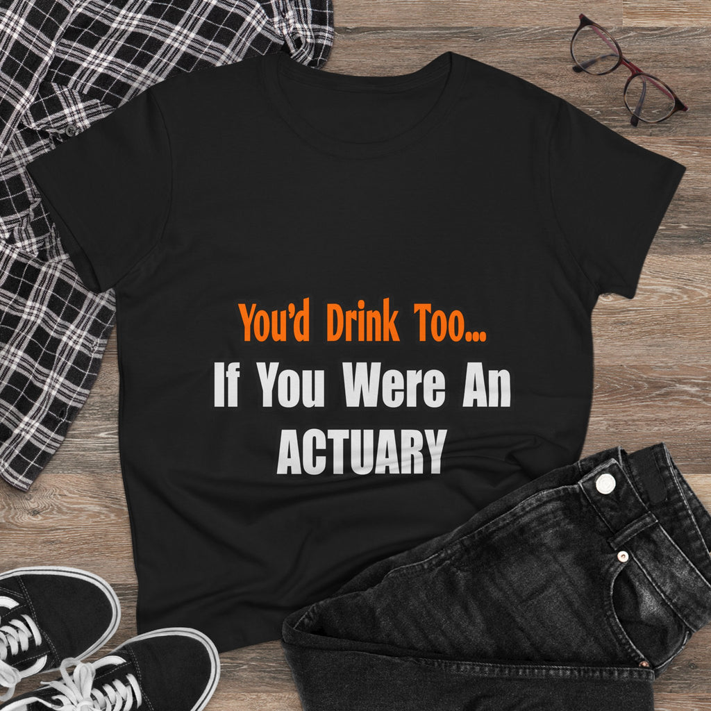 You'd Drink Too...Actuary - Women's Midweight Cotton Tee